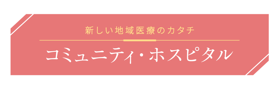 新しい地域医療のカタチ　コミュニティ・ホスピタル