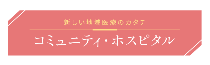 新しい地域医療のカタチ　コミュニティ・ホスピタル