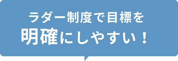 ラダー制度で目標を明確にしやすい！