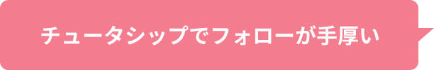 チュータシップでフォローが手厚い